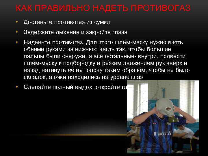 КАК ПРАВИЛЬНО НАДЕТЬ ПРОТИВОГАЗ • Достаньте противогаз из сумки • Задержите дыхание и закройте