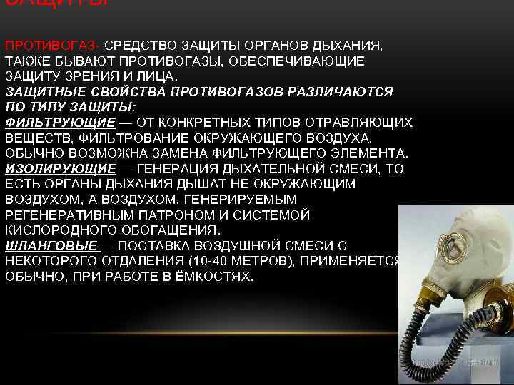 ЗАЩИТЫ ПРОТИВОГАЗ- СРЕДСТВО ЗАЩИТЫ ОРГАНОВ ДЫХАНИЯ, ТАКЖЕ БЫВАЮТ ПРОТИВОГАЗЫ, ОБЕСПЕЧИВАЮЩИЕ ЗАЩИТУ ЗРЕНИЯ И ЛИЦА.