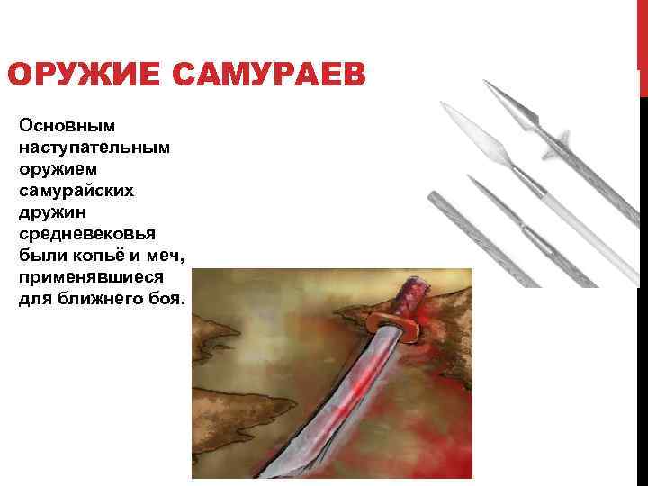 ОРУЖИЕ САМУРАЕВ Основным наступательным оружием самурайских дружин средневековья были копьё и меч, применявшиеся для