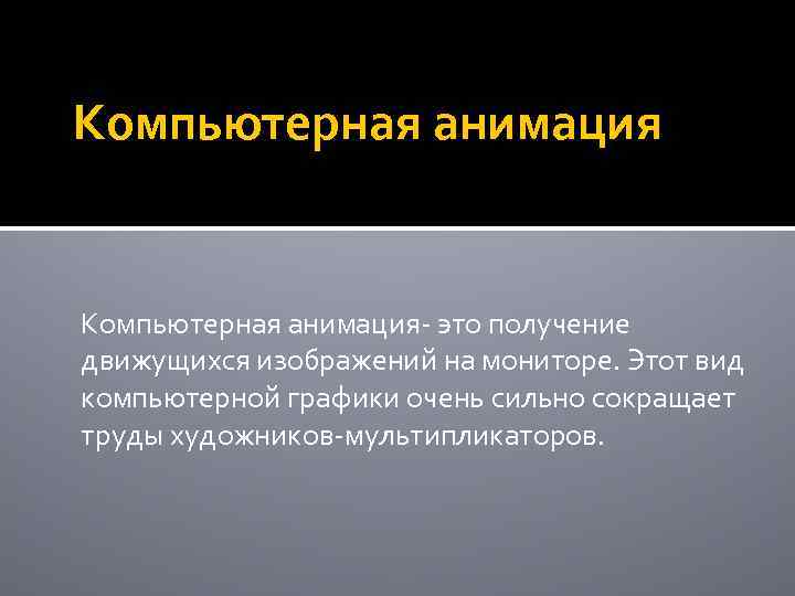 Компьютерная анимация- это получение движущихся изображений на мониторе. Этот вид компьютерной графики очень сильно