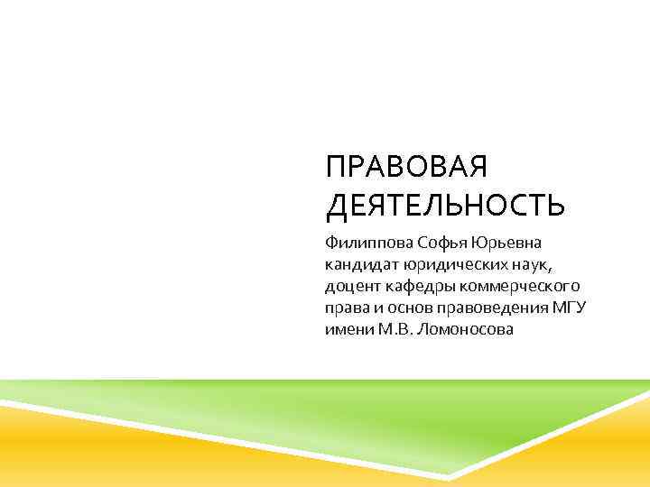 ПРАВОВАЯ ДЕЯТЕЛЬНОСТЬ Филиппова Софья Юрьевна кандидат юридических наук, доцент кафедры коммерческого права и основ