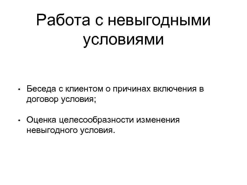Работа с невыгодными условиями • Беседа с клиентом о причинах включения в договор условия;
