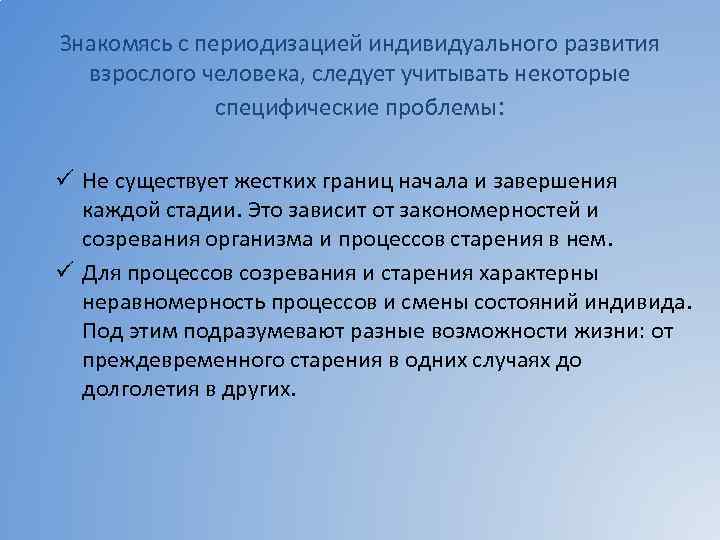 Знакомясь с периодизацией индивидуального развития взрослого человека, следует учитывать некоторые специфические проблемы: ü Не