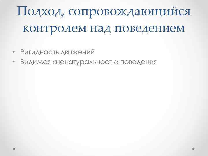 Подход, сопровождающийся контролем над поведением • Ригидность движений • Видимая «ненатуральность» поведения 