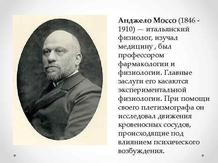 Анджело Моссо (1846 - 1910) — итальянский физиолог, изучал медицину , был профессором фармакологии