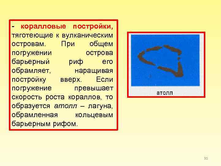 - коралловые постройки, тяготеющие к вулканическим островам. При общем погружении острова барьерный риф его