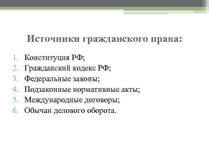 Источники гражданского права: 1. 2. 3. 4. 5. 6. Конституция РФ; Гражданский кодекс РФ;