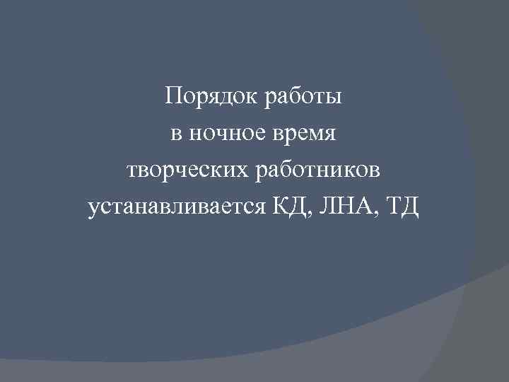 Порядок работы в ночное время творческих работников устанавливается КД, ЛНА, ТД 