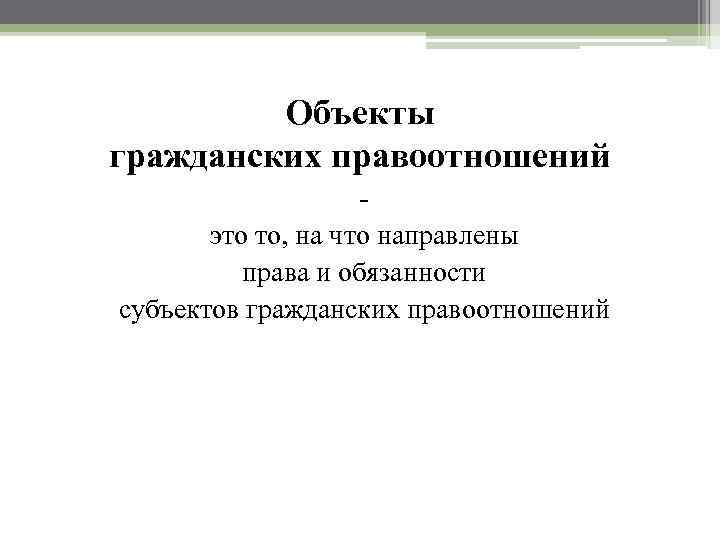 Объекты гражданских правоотношений это то, на что направлены права и обязанности субъектов гражданских правоотношений