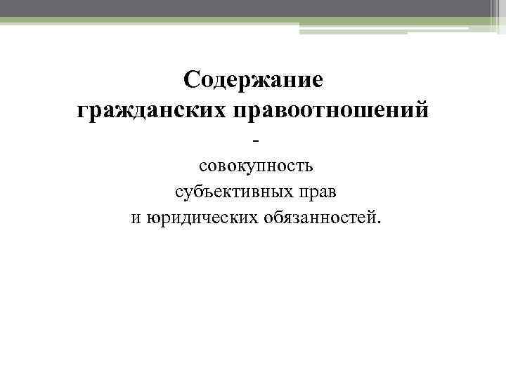 Содержание гражданских правоотношений совокупность субъективных прав и юридических обязанностей. 