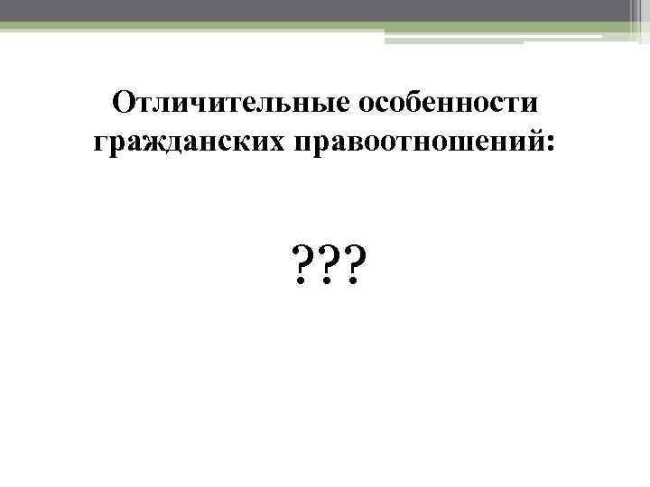 Отличительные особенности гражданских правоотношений: ? ? ? 