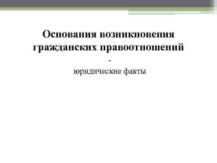 Основания возникновения гражданских правоотношений юридические факты 