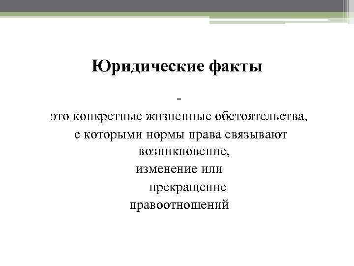 Юридические факты это конкретные жизненные обстоятельства, с которыми нормы права связывают возникновение, изменение или