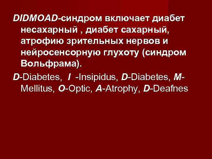 DIDMOAD-синдром включает диабет несахарный , диабет сахарный, атрофию зрительных нервов и нейросенсорную глухоту (синдром