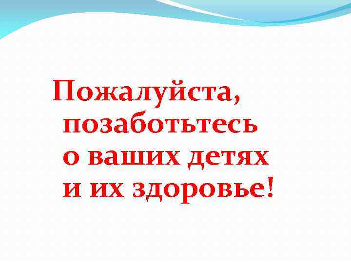 Пожалуйста, позаботьтесь о ваших детях и их здоровье! 