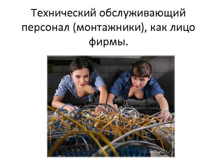 Технический обслуживающий персонал (монтажники), как лицо фирмы. 