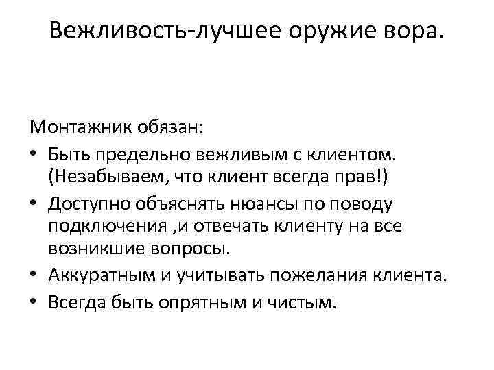 Вежливость-лучшее оружие вора. Монтажник обязан: • Быть предельно вежливым с клиентом. (Незабываем, что клиент