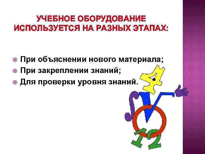 УЧЕБНОЕ ОБОРУДОВАНИЕ ИСПОЛЬЗУЕТСЯ НА РАЗНЫХ ЭТАПАХ: При объяснении нового материала; При закреплении знаний; Для