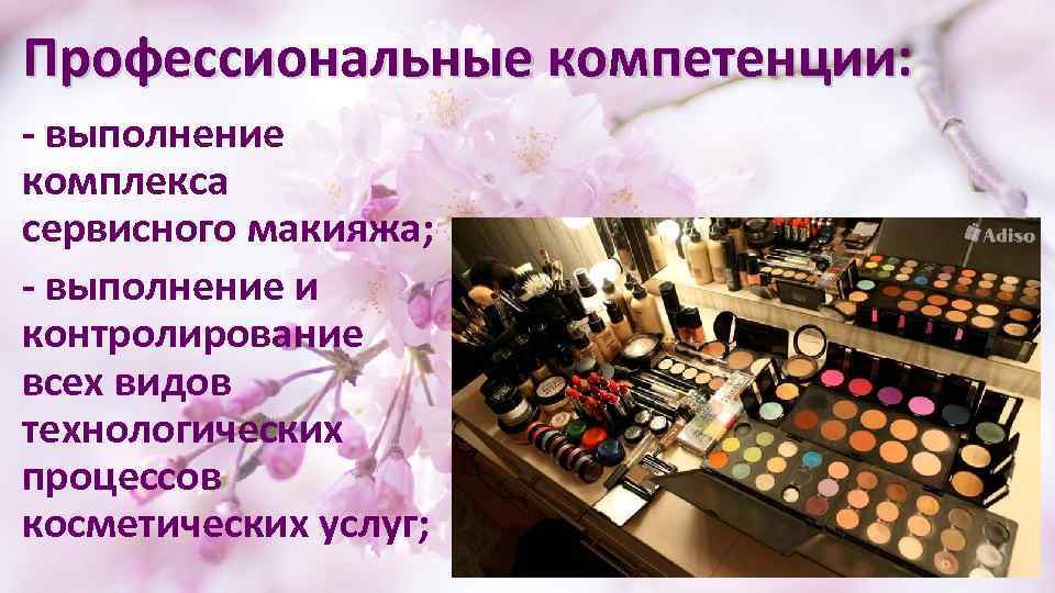 Профессиональные компетенции: - выполнение комплекса сервисного макияжа; - выполнение и контролирование всех видов технологических