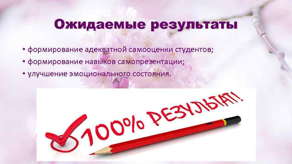 Ожидаемые результаты • формирование адекватной самооценки студентов; • формирование навыков самопрезентации; • улучшение эмоционального