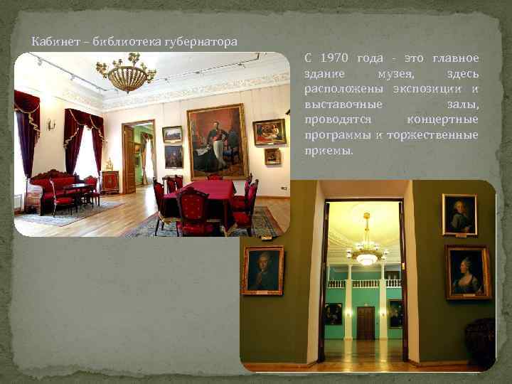 Кабинет – библиотека губернатора С 1970 года - это главное здание музея, здесь расположены