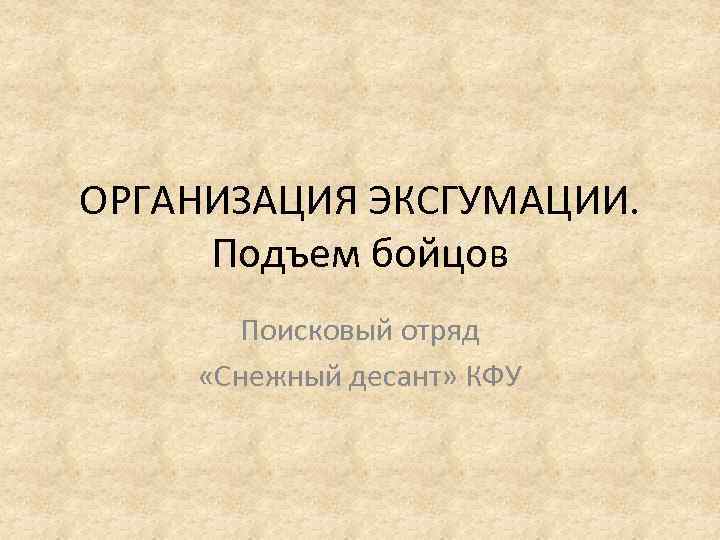 ОРГАНИЗАЦИЯ ЭКСГУМАЦИИ. Подъем бойцов Поисковый отряд «Снежный десант» КФУ 