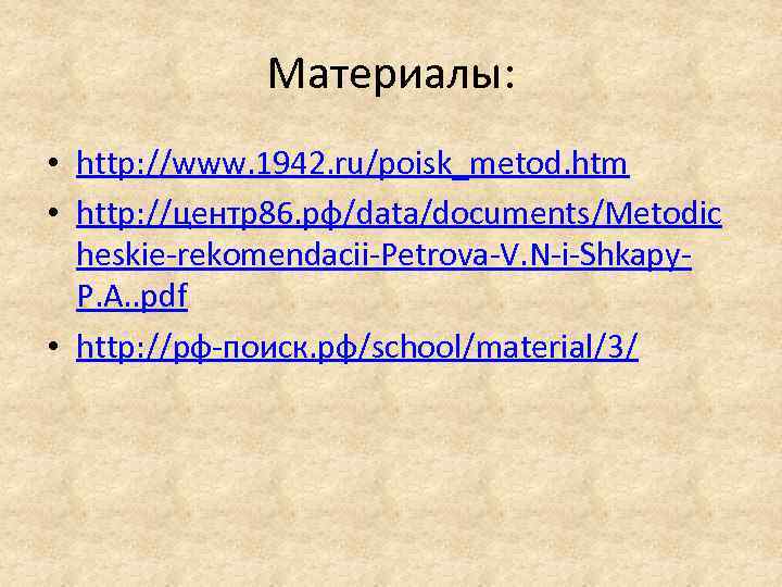 Материалы: • http: //www. 1942. ru/poisk_metod. htm • http: //центр86. рф/data/documents/Metodic heskie-rekomendacii-Petrova-V. N-i-Shkapy. P.