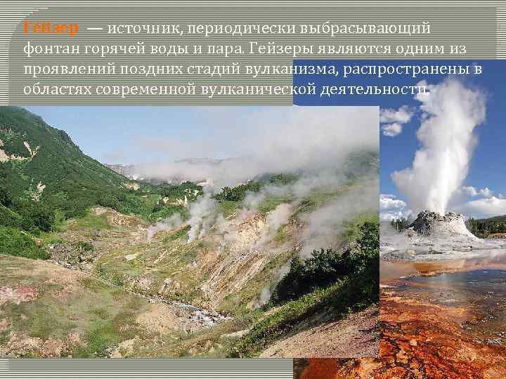 Ге йзер — источник, периодически выбрасывающий фонтан горячей воды и пара. Гейзеры являются одним