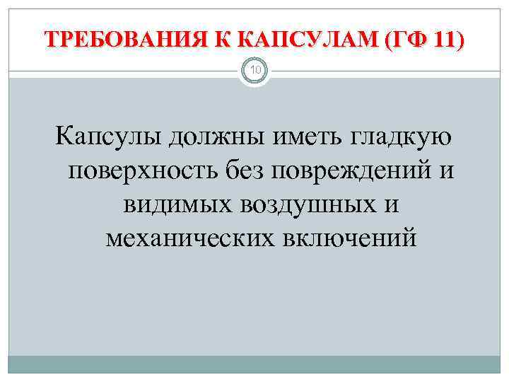 ТРЕБОВАНИЯ К КАПСУЛАМ (ГФ 11) 10 Капсулы должны иметь гладкую поверхность без повреждений и
