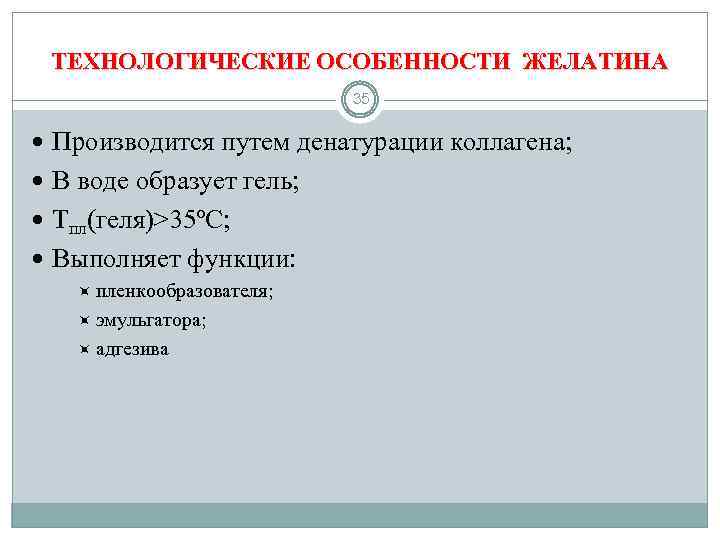ТЕХНОЛОГИЧЕСКИЕ ОСОБЕННОСТИ ЖЕЛАТИНА 35 Производится путем денатурации коллагена; В воде образует гель; Tпл(геля)>35ºС; Выполняет