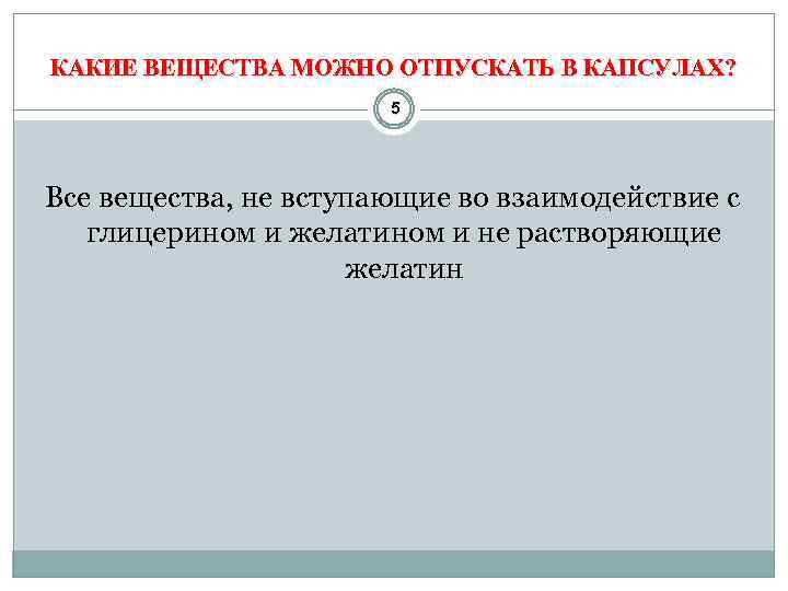 КАКИЕ ВЕЩЕСТВА МОЖНО ОТПУСКАТЬ В КАПСУЛАХ? 5 Все вещества, не вступающие во взаимодействие с