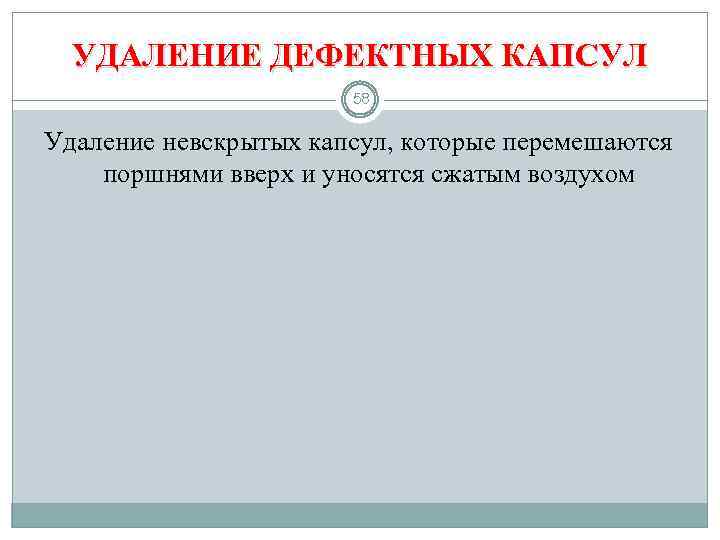 УДАЛЕНИЕ ДЕФЕКТНЫХ КАПСУЛ 58 Удаление невскрытых капсул, которые перемешаются поршнями вверх и уносятся сжатым