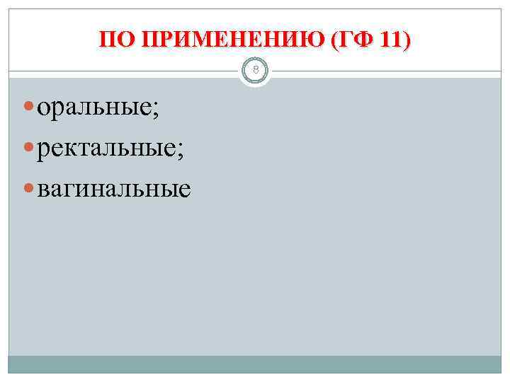 ПО ПРИМЕНЕНИЮ (ГФ 11) 8 оральные; ректальные; вагинальные 