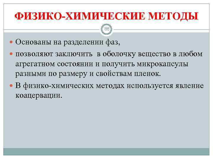 ФИЗИКО-ХИМИЧЕСКИЕ МЕТОДЫ 88 Основаны на разделении фаз, позволяют заключить в оболочку вещество в любом