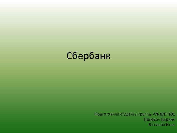 Сбербанк Подготовили студенты группы АЛ-ДЛЭ 101 Попович Кирилл Битюков Илья 