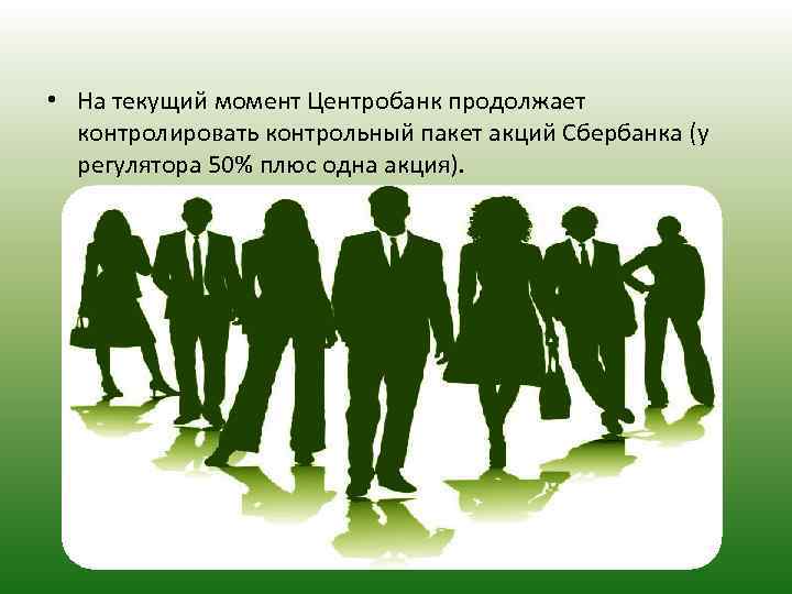  • На текущий момент Центробанк продолжает контролировать контрольный пакет акций Сбербанка (у регулятора