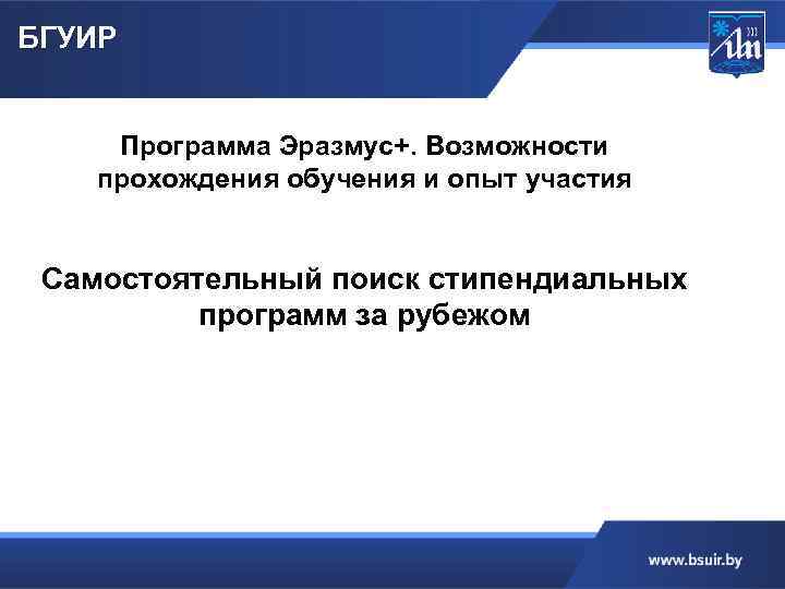 БГУИР Программа Эразмус+. Возможности прохождения обучения и опыт участия Самостоятельный поиск стипендиальных программ за