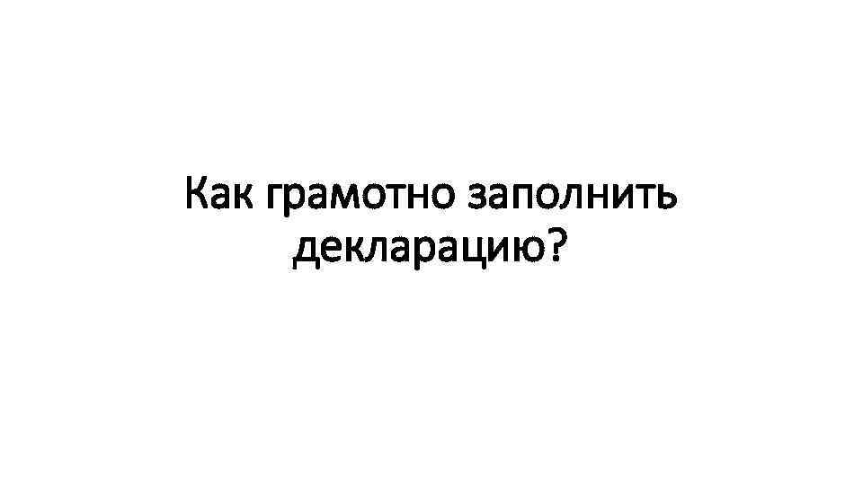 Как грамотно заполнить декларацию? 