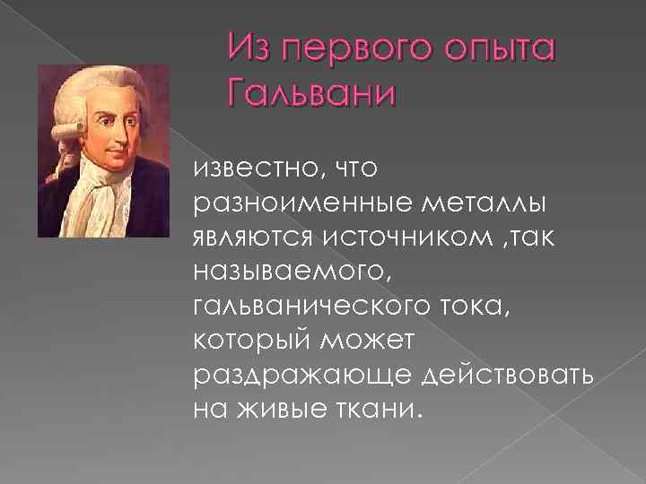 Из первого опыта Гальвани известно, что разноименные металлы являются источником , так называемого, гальванического