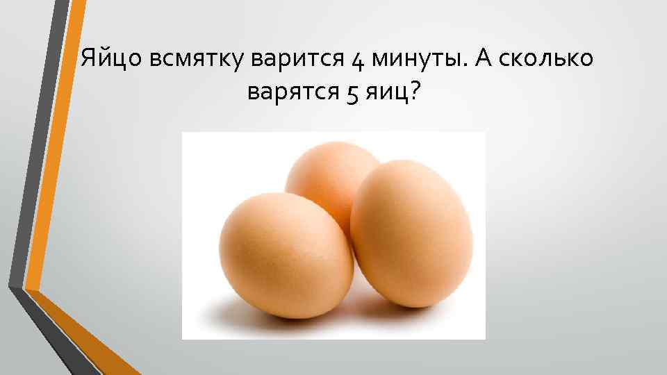  Яйцо всмятку варится 4 минуты. А сколько варятся 5 яиц? 