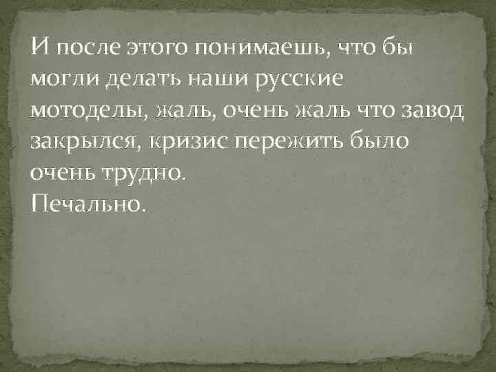 И после этого понимаешь, что бы могли делать наши русские мотоделы, жаль, очень жаль