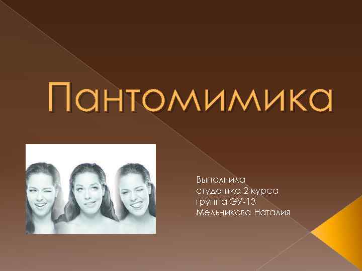 Пантомимика Выполнила студентка 2 курса группа ЭУ-13 Мельникова Наталия 