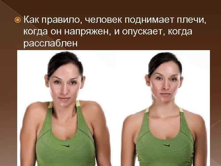  Как правило, человек поднимает плечи, когда он напряжен, и опускает, когда расслаблен 