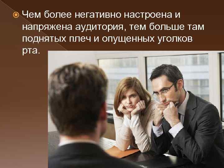  Чем более негативно настроена и напряжена аудитория, тем больше там поднятых плеч и