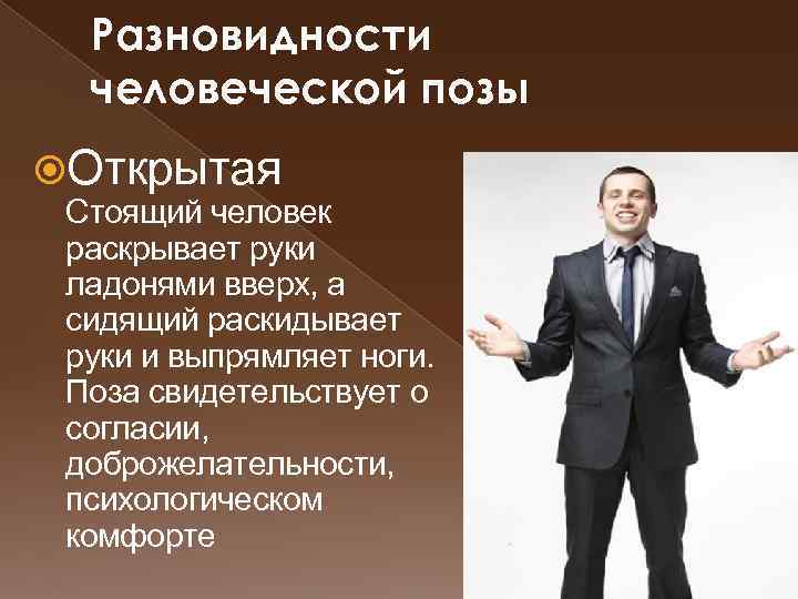 Разновидности человеческой позы Открытая Стоящий человек раскрывает руки ладонями вверх, а сидящий раскидывает руки