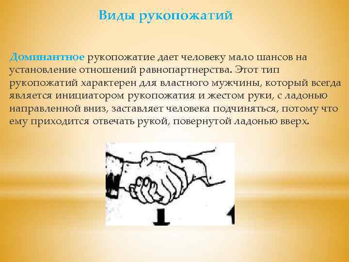 Виды рукопожатий Доминантное рукопожатие дает человеку мало шансов на установление отношений равнопартнерства. Этот тип
