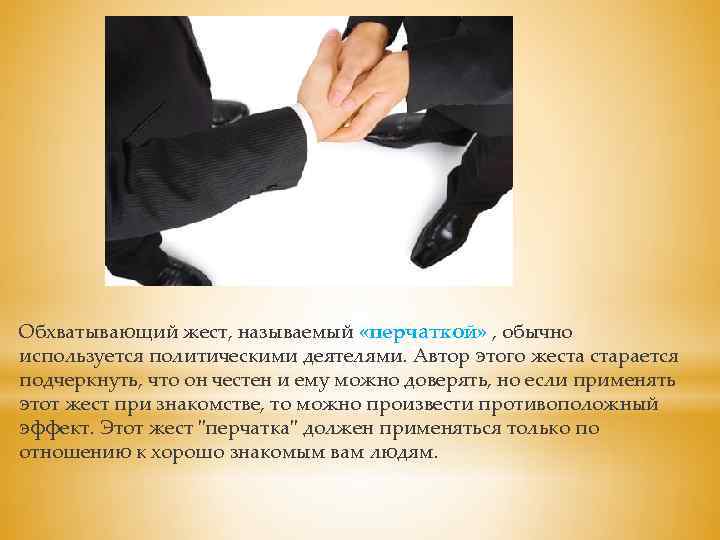 Обхватывающий жест, называемый «перчаткой» , обычно используется политическими деятелями. Автор этого жеста старается подчеркнуть,
