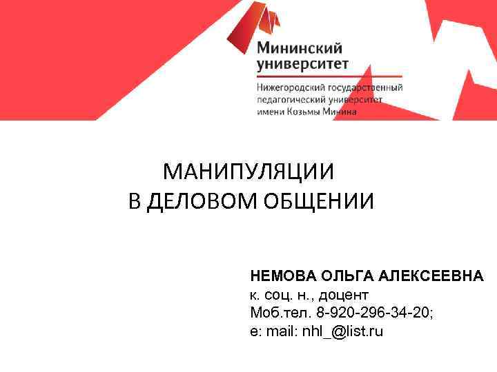 МАНИПУЛЯЦИИ В ДЕЛОВОМ ОБЩЕНИИ НЕМОВА ОЛЬГА АЛЕКСЕЕВНА к. соц. н. , доцент Моб. тел.