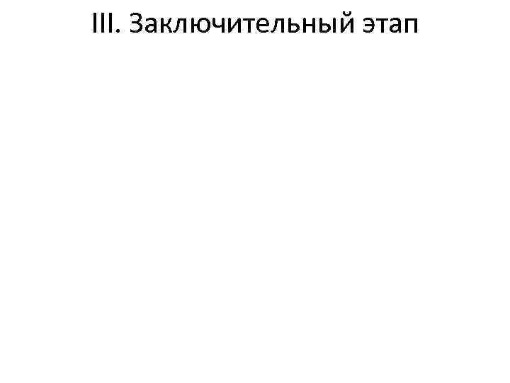 III. Заключительный этап 
