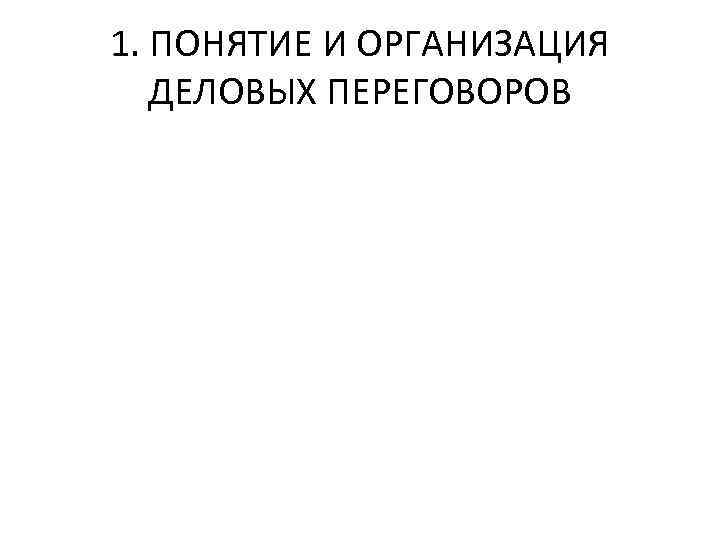 1. ПОНЯТИЕ И ОРГАНИЗАЦИЯ ДЕЛОВЫХ ПЕРЕГОВОРОВ 